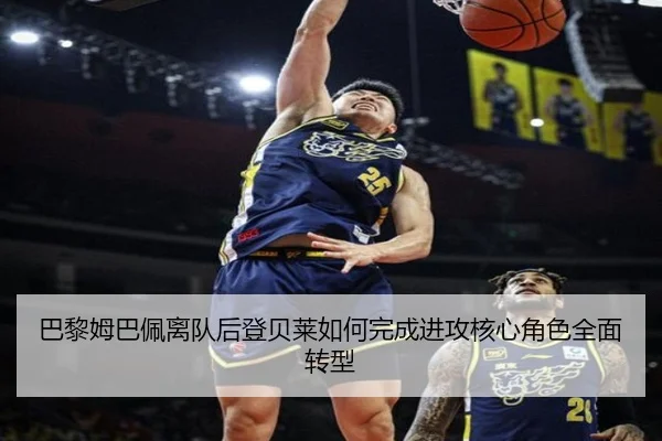 巴黎姆巴佩离队后登贝莱如何完成进攻核心角色全面转型