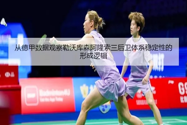 从德甲数据观察勒沃库森阿隆索三后卫体系稳定性的形成逻辑