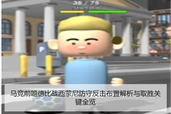马竞前瞻德比战西蒙尼防守反击布置解析与取胜关键全览