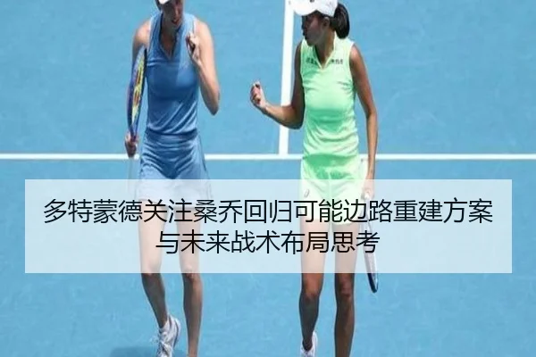 多特蒙德关注桑乔回归可能边路重建方案与未来战术布局思考 | kaiyun