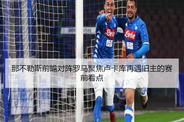 那不勒斯前瞻对阵罗马聚焦卢卡库再遇旧主的赛前看点 | kaiyun