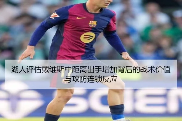 湖人评估戴维斯中距离出手增加背后的战术价值与攻防连锁反应 - kaiyun