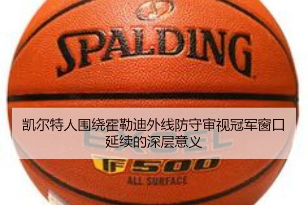 凯尔特人围绕霍勒迪外线防守审视冠军窗口延续的深层意义 - kaiyun